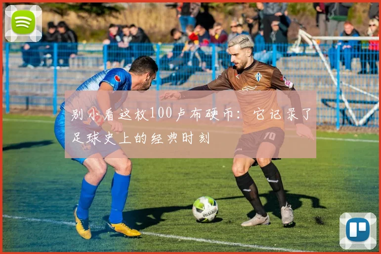 别小看这枚100卢布硬币：它记录了足球史上的经典时刻