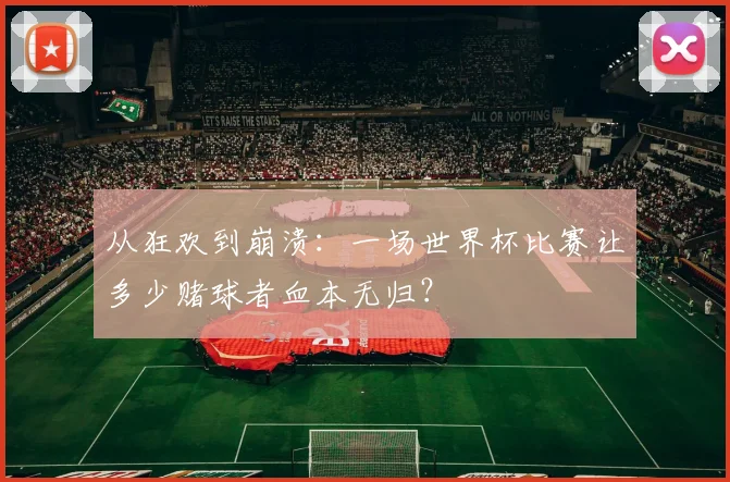 从狂欢到崩溃：一场世界杯比赛让多少赌球者血本无归？